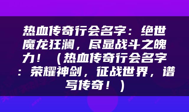 热血传奇行会名字：绝世魔龙狂澜，尽显战斗之魄力！（热血传奇行会名字：荣耀神剑，征战世界，谱写传奇！）