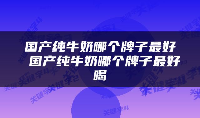 国产纯牛奶哪个牌子最好 国产纯牛奶哪个牌子最好喝