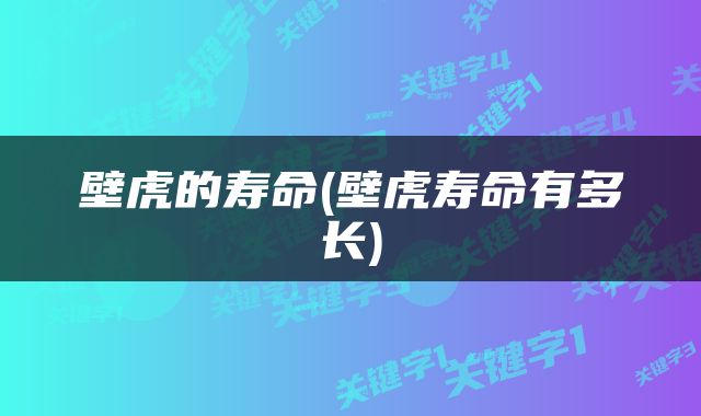 壁虎的寿命(壁虎寿命有多长)