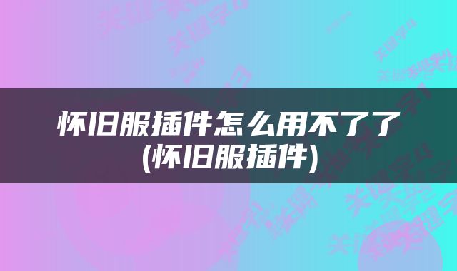 怀旧服插件怎么用不了了(怀旧服插件)