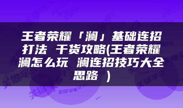 王者荣耀「澜」基础连招打法 干货攻略(王者荣耀澜怎么玩 澜连招技巧大全思路 )