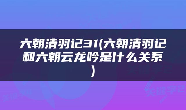 六朝清羽记31(六朝清羽记和六朝云龙吟是什么关系)