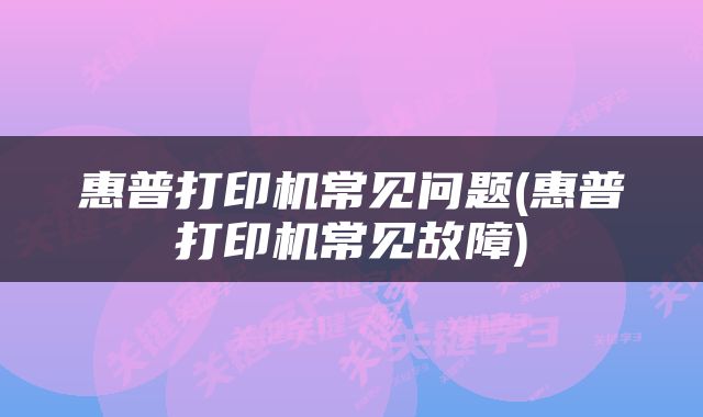 惠普打印机常见问题(惠普打印机常见故障)