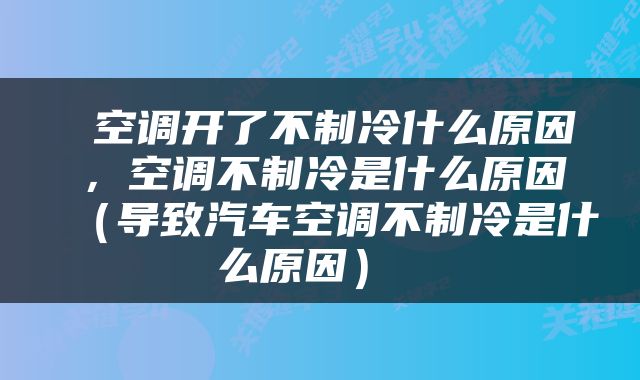  空调开了不制冷什么原因，空调不制冷是什么原因（导致汽车空调不制冷是什么原因） 