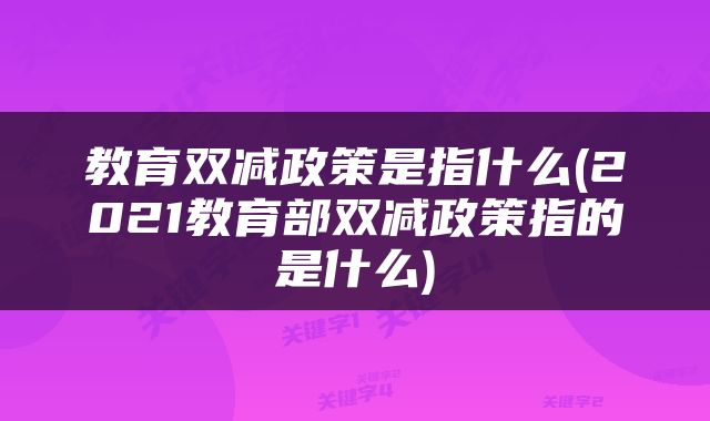 教育双减政策是指什么(2021教育部双减政策指的是什么)