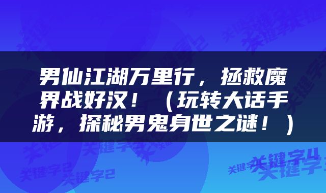 男仙江湖万里行，拯救魔界战好汉！（玩转大话手游，探秘男鬼身世之谜！）
