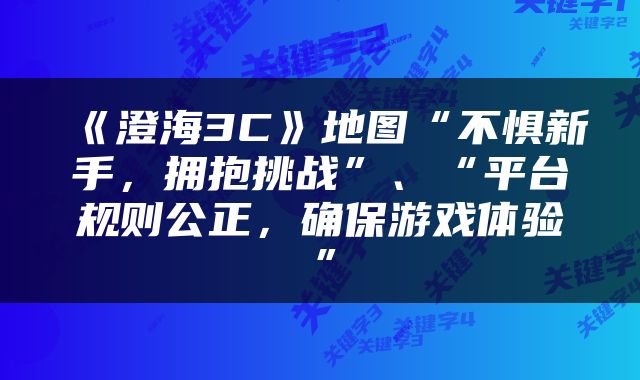 《澄海3C》地图“不惧新手，拥抱挑战”、“平台规则公正，确保游戏体验”