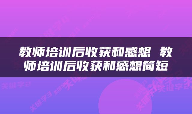 教师培训后收获和感想 教师培训后收获和感想简短