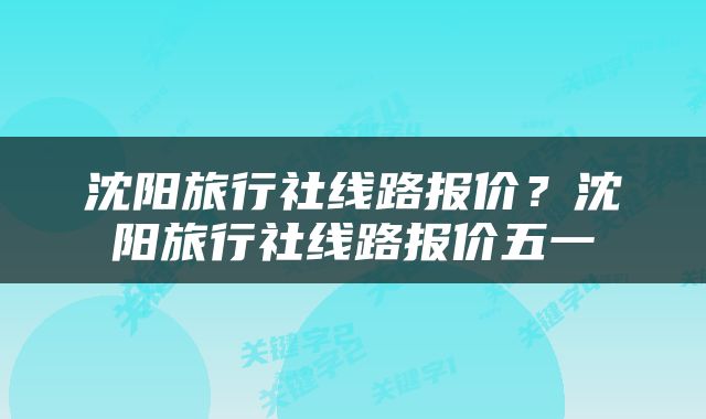 沈阳旅行社线路报价？沈阳旅行社线路报价五一