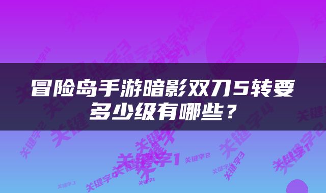 冒险岛手游暗影双刀5转要多少级有哪些？