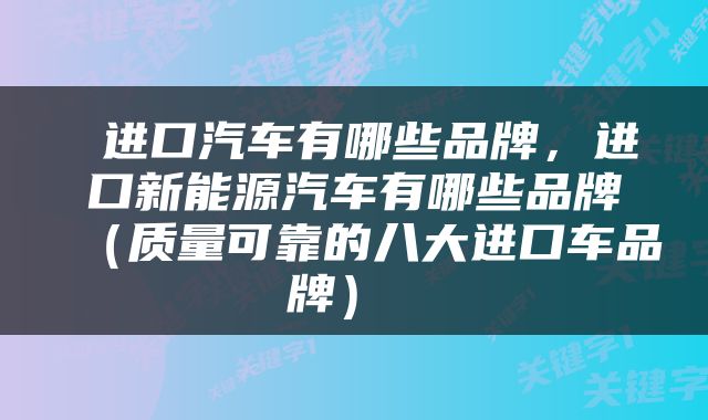  进口汽车有哪些品牌，进口新能源汽车有哪些品牌（质量可靠的八大进口车品牌） 