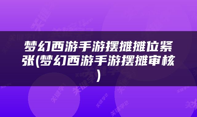 梦幻西游手游摆摊摊位紧张(梦幻西游手游摆摊审核)
