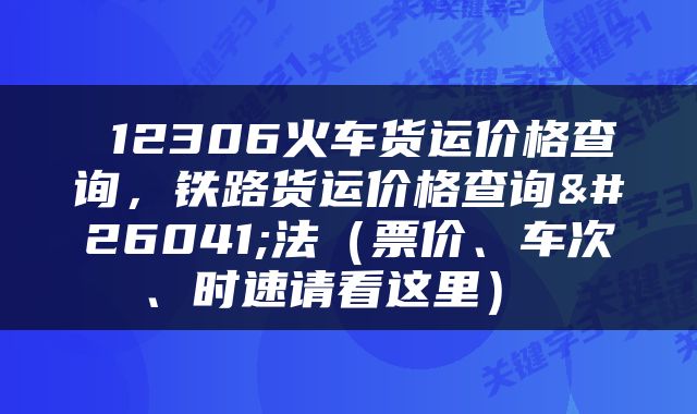  12306火车货运价格查询，铁路货运价格查询方法（票价、车次、时速请看这里） 