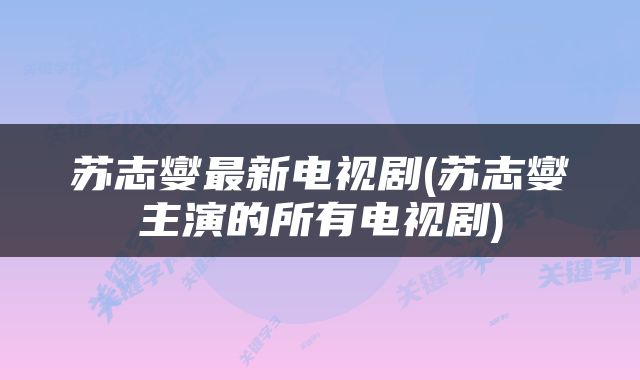 苏志燮最新电视剧(苏志燮主演的所有电视剧)