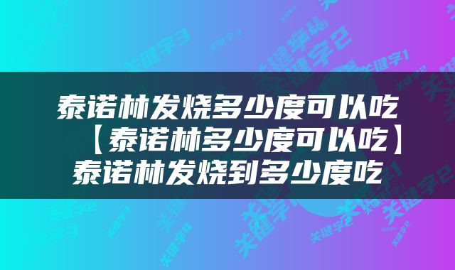 泰诺林发烧多少度可以吃 【泰诺林多少度可以吃】泰诺林发烧到多少度吃