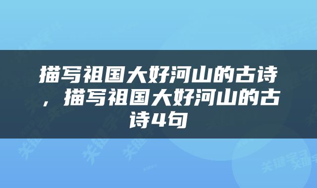 描写祖国大好河山的古诗，描写祖国大好河山的古诗4句