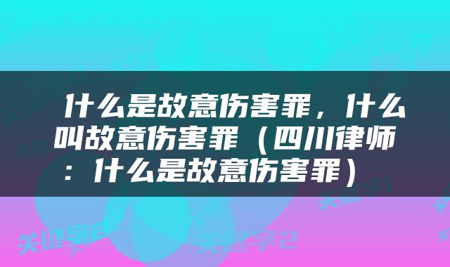  什么是故意伤害罪，什么叫故意伤害罪（四川律师：什么是故意伤害罪） 