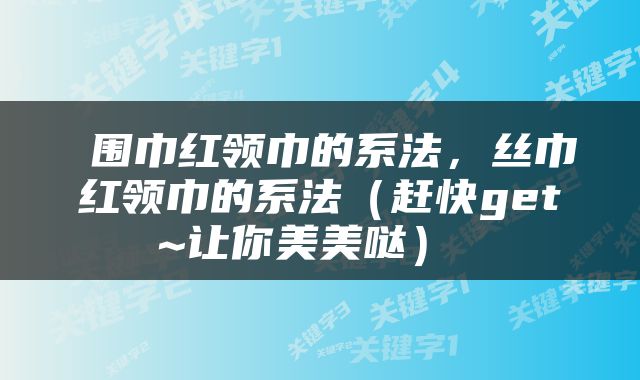 围巾红领巾的系法，丝巾红领巾的系法（赶快get~让你美美哒） 
