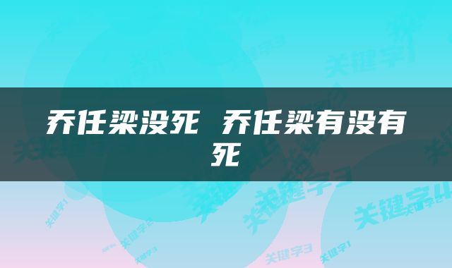 乔任梁没死 乔任梁有没有死