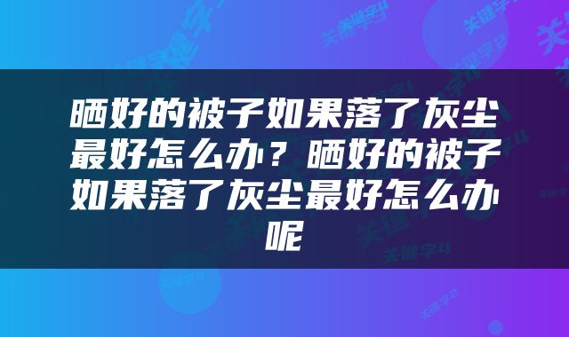 晒好的被子如果落了灰尘最好怎么办？晒好的被子如果落了灰尘最好怎么办呢