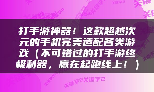 打手游神器！这款超越次元的手机完美适配各类游戏（不可错过的打手游终极利器，赢在起跑线上！）