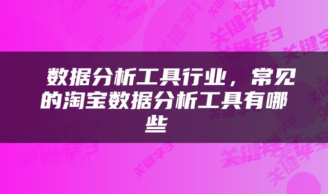  数据分析工具行业，常见的淘宝数据分析工具有哪些 