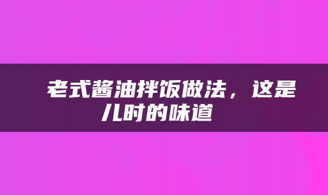  老式酱油拌饭做法，这是儿时的味道 