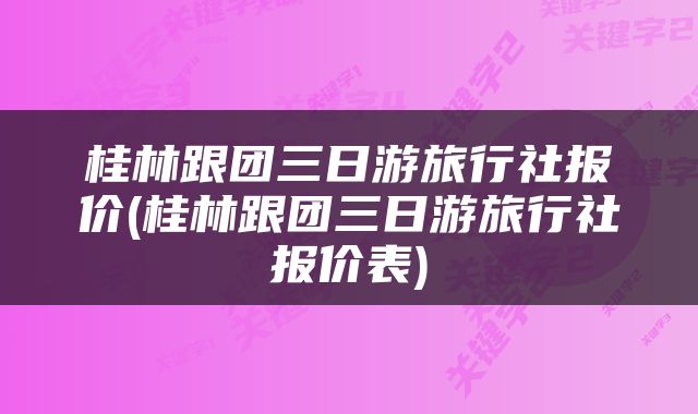 桂林跟团三日游旅行社报价(桂林跟团三日游旅行社报价表)