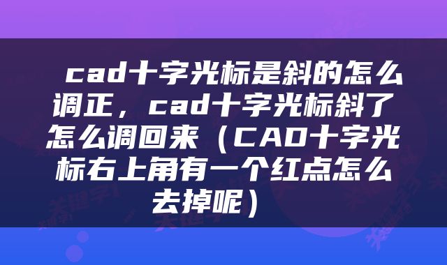  cad十字光标是斜的怎么调正，cad十字光标斜了怎么调回来（CAD十字光标右上角有一个红点怎么去掉呢） 
