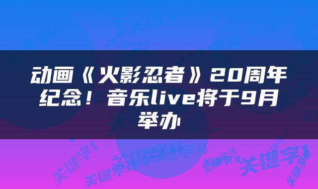 动画《火影忍者》20周年纪念!音乐live将于9月举办