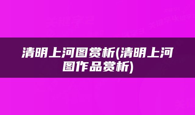 清明上河图赏析(清明上河图作品赏析)