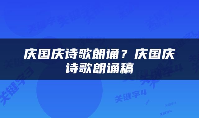 庆国庆诗歌朗诵？庆国庆诗歌朗诵稿