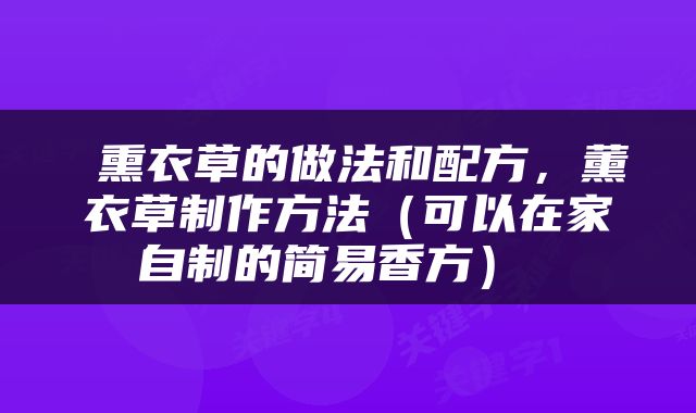  熏衣草的做法和配方，薰衣草制作方法（可以在家自制的简易香方） 