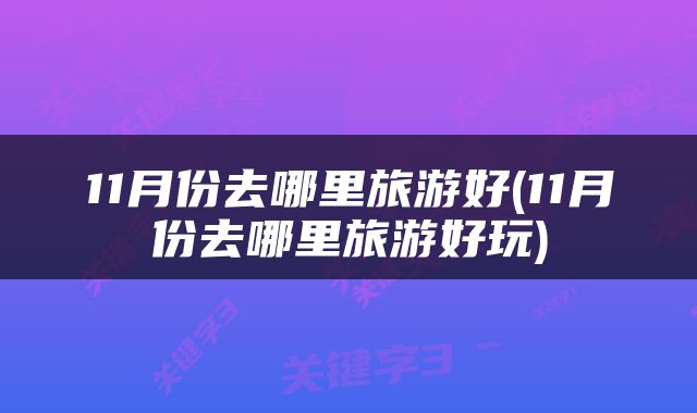 11月份去哪里旅游好(11月份去哪里旅游好玩)