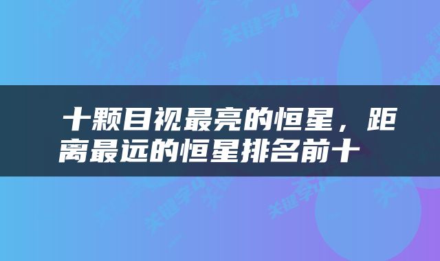  十颗目视最亮的恒星，距离最远的恒星排名前十 
