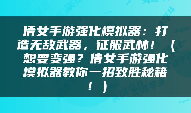 倩女手游强化模拟器：打造无敌武器，征服武林！（想要变强？倩女手游强化模拟器教你一招致胜秘籍！）