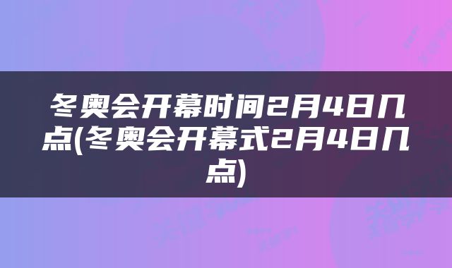冬奥会开幕时间2月4日几点(冬奥会开幕式2月4日几点)