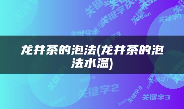 龙井茶的泡法(龙井茶的泡法水温)