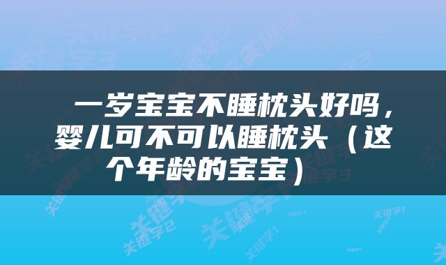  一岁宝宝不睡枕头好吗，婴儿可不可以睡枕头（这个年龄的宝宝） 