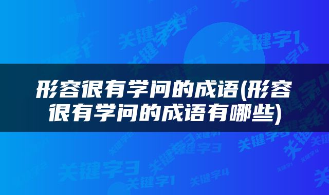 形容很有学问的成语(形容很有学问的成语有哪些)