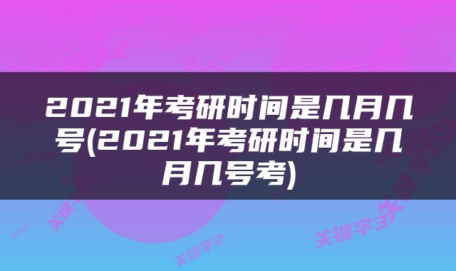 2021年考研时间是几月几号(2021年考研时间是几月几号考)