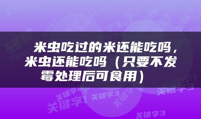  米虫吃过的米还能吃吗，米虫还能吃吗（只要不发霉处理后可食用） 