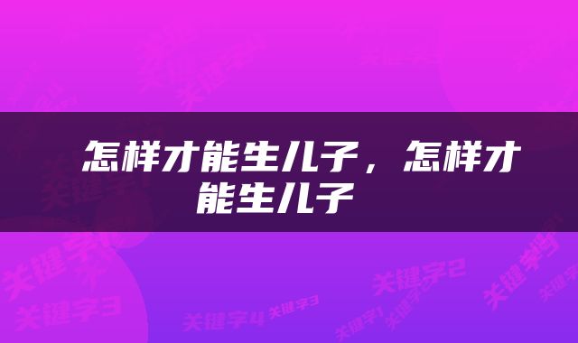  怎样才能生儿子，怎样才能生儿子 