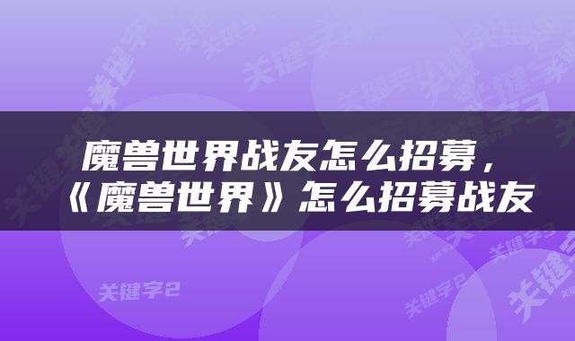 魔兽世界战友怎么招募，《魔兽世界》怎么招募战友