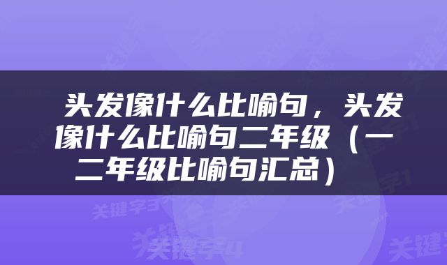 头发像什么比喻句，头发像什么比喻句二年级（一二年级比喻句汇总） 