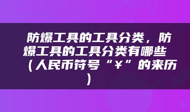  防爆工具的工具分类，防爆工具的工具分类有哪些（人民币符号“¥”的来历） 