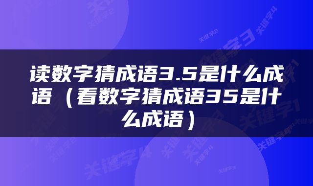 读数字猜成语3.5是什么成语（看数字猜成语35是什么成语）