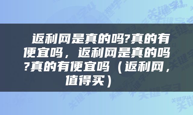  返利网是真的吗?真的有便宜吗，返利网是真的吗?真的有便宜吗（返利网，值得买） 