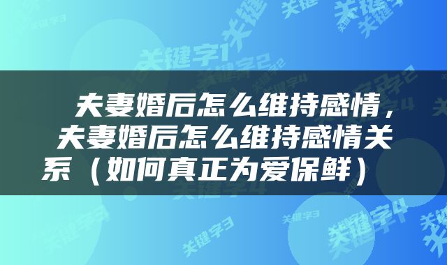  夫妻婚后怎么维持感情，夫妻婚后怎么维持感情关系（如何真正为爱保鲜） 