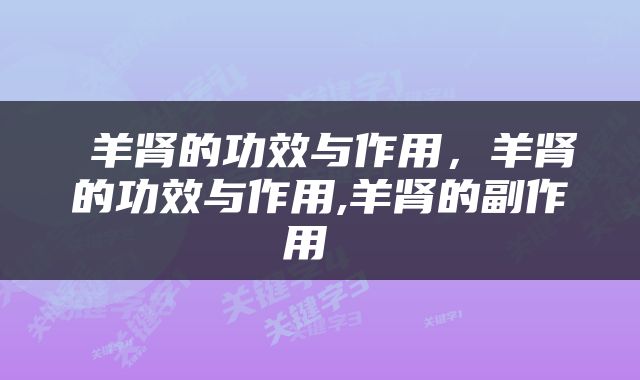  羊肾的功效与作用，羊肾的功效与作用,羊肾的副作用 